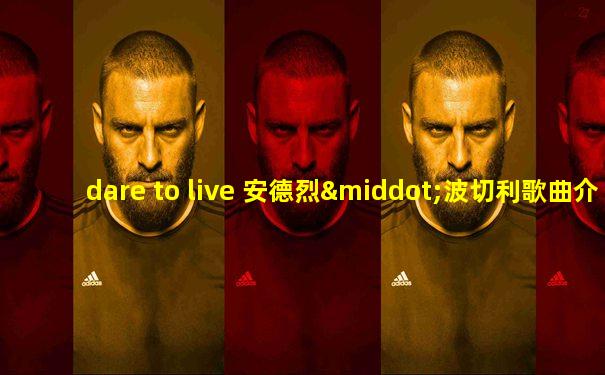 dare to live 安德烈·波切利歌曲介绍